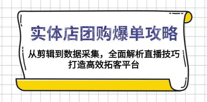 实体店-团购爆单攻略：从剪辑到数据采集，全面解析直播技巧，打造高效...-云网创