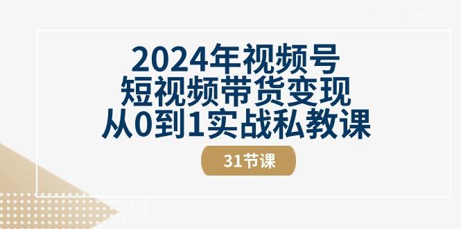 2024年视频号短视频带货变现从0到1实战私教课(30节视频课)-云网创