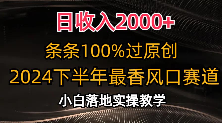 日收入2000+，条条100%过原创，2024下半年最香风口赛道，小白轻松上手-云网创