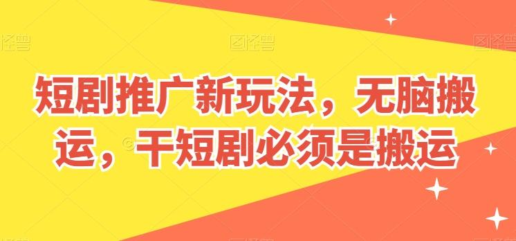 短剧推广新玩法，无脑搬运，干短剧必须是搬运【揭秘】-云网创