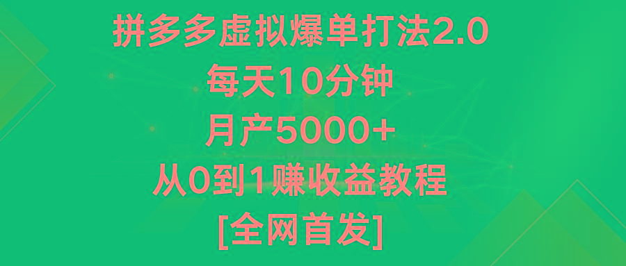 拼多多虚拟爆单打法2.0，每天10分钟，月产5000+，从0到1赚收益教程-云网创