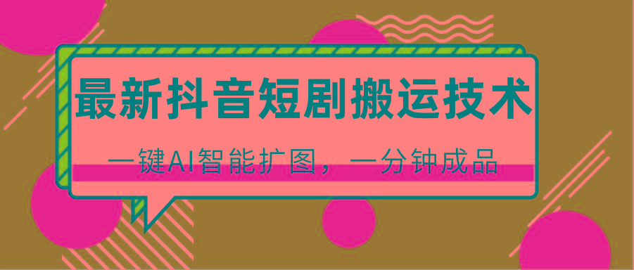 最新抖音短剧搬运技术，一键AI智能扩图，百分百过原创，秒过豆荚！-云网创