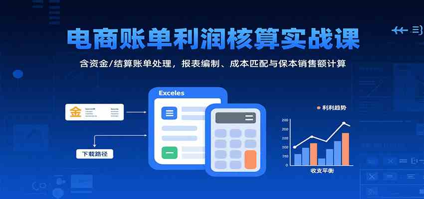 电商账单利润核算实战课:含资金/结算账单处理,报表编制、成本匹配与保本销售额计算-云网创