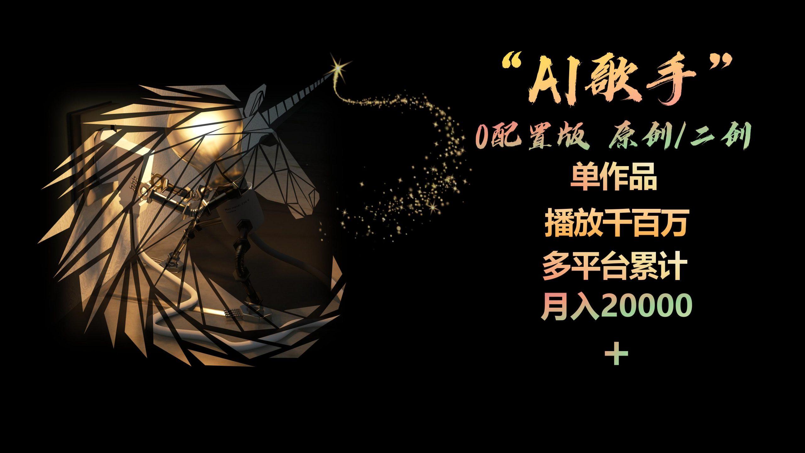 AI歌手，0配置版，原创/二创，单作品播放千百万，多平台累计，月入20000+-云网创