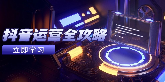 抖音运营全攻略，账号包装养号技巧，情感增粉视频搬运，实现快速变现-云网创