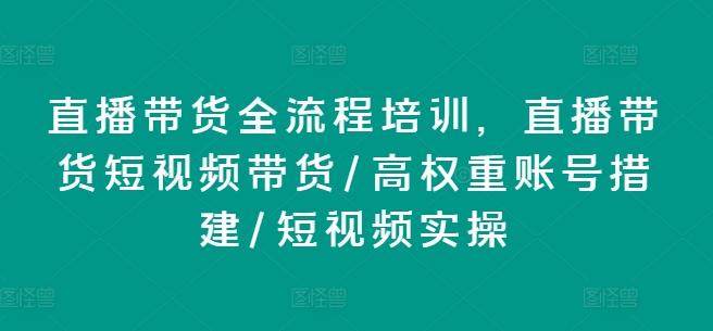 直播带货全流程培训，直播带货短视频带货/高权重账号措建/短视频实操-云网创