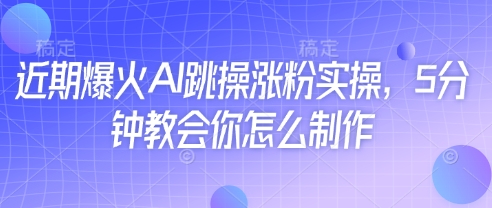 近期爆火AI跳操涨粉实操，5分钟教会你怎么制作-云网创