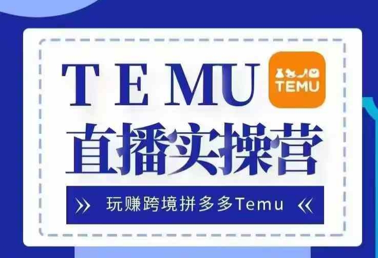 Temu直播实战营,玩赚跨境拼多多Temu,国内电商卷就出海赚美金-云网创