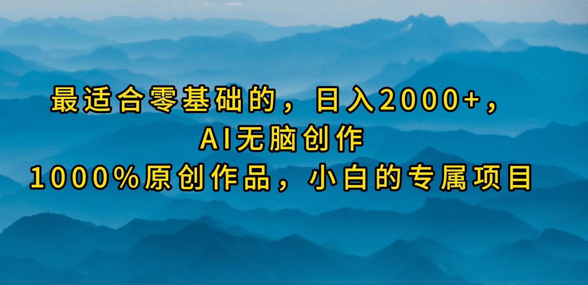 (9866期)最适合零基础的，日入2000+，AI无脑创作，100%原创作品，小白的专属项目-云网创