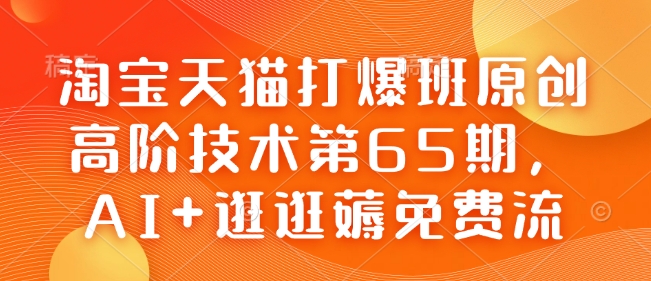 淘宝天猫打爆班原创高阶技术第65期，AI+逛逛薅免费流-云网创