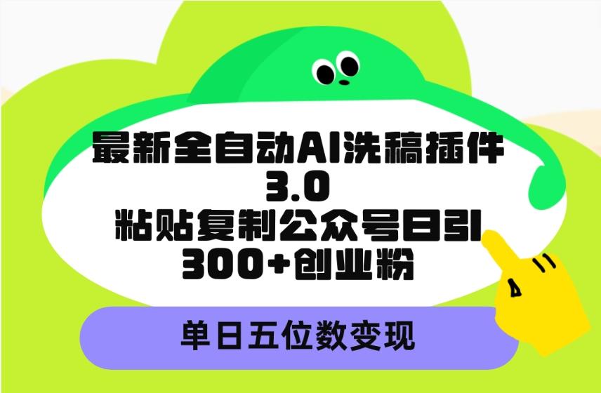 (9662期)最新全自动AI洗稿插件3.0，粘贴复制公众号日引300+创业粉，单日五位数变现-云网创