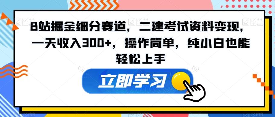 B站掘金细分赛道,二建考试资料变现,一天收入300+,操作简单,纯小白也能轻松上手-云网创