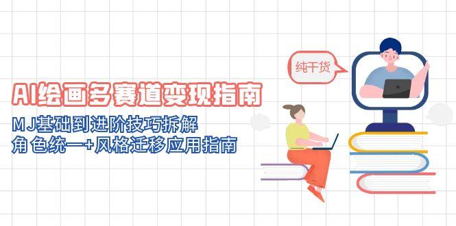 AI绘画多赛道变现指南：MJ基础到进阶技巧拆解，角色统一+风格迁移应用指南-云网创