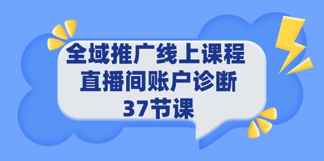 (9577期)全域推广线上课程 _ 直播间账户诊断 37节课-云网创