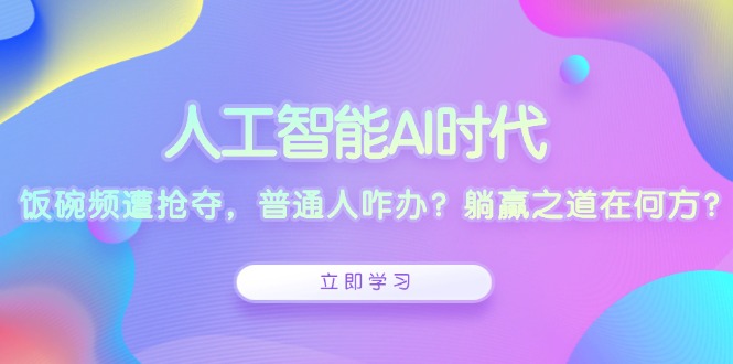 人工智能AI时代,饭碗频遭抢夺,普通人咋办?躺赢之道在何方?-云网创