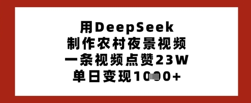 用DeepSeek制作农村夜景视频,一条视频点赞23W,单日变现多张-云网创