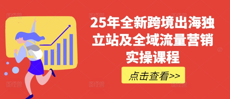 25年全新跨境出海独立站及全域流量营销实操课程，跨境电商独立站TIKTOK全域营销普货特货玩法大全-云网创