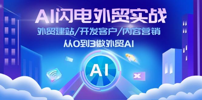 AI 闪电外贸实战:外贸建站/开发客户/内容营销/从0到3做外贸AI-更新至75节-云网创