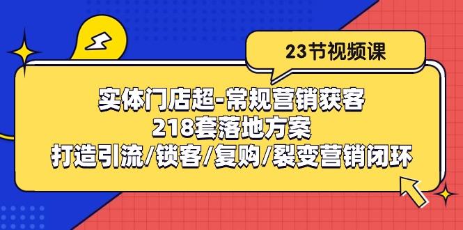 实体门店超-常规营销获客:218套落地方案/打造引流/锁客/复购/裂变营销-云网创
