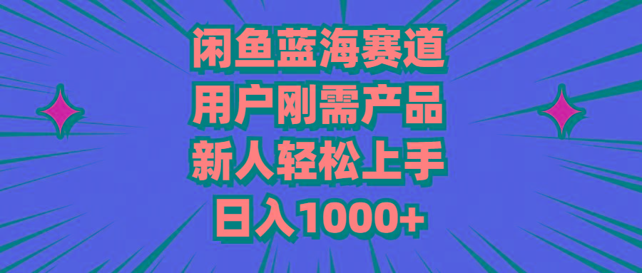 闲鱼蓝海赛道，用户刚需产品，新人轻松上手，日入1000+-云网创