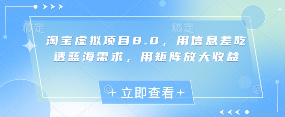 淘宝虚拟项目8.0,用信息差吃透蓝海需求,用矩阵放大收益-云网创