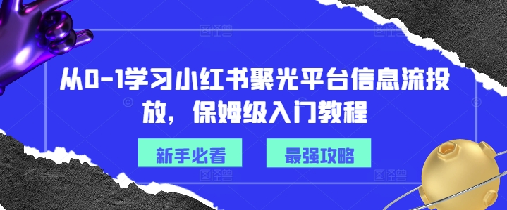 从0-1学习小红书聚光平台信息流投放，保姆级入门教程-云网创