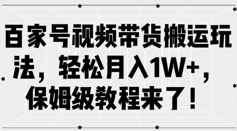 百家号视频带货搬运玩法,轻松月入1W+,保姆级教程来了【揭秘】-云网创
