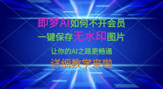 即梦AI如何不开会员，一键保存无水印图片，让你的AI之路更畅通，详细教学来啦-云网创