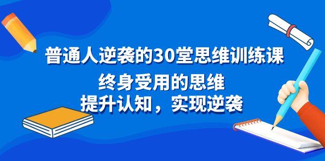 普通人逆袭的30堂思维训练课，终身受用的思维，提升认知，实现逆袭-云网创