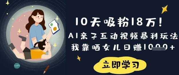 10天吸粉18W！AI亲子互动视频暴利玩法，我靠晒女儿日入数张-云网创