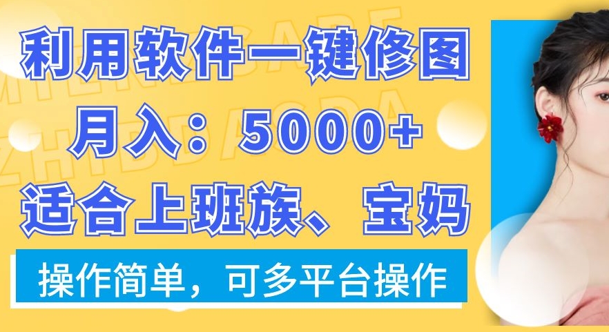 利用软件一键修图月入5000+，适合上班族、宝妈，操作简单，可多平台操作【揭秘】-云网创