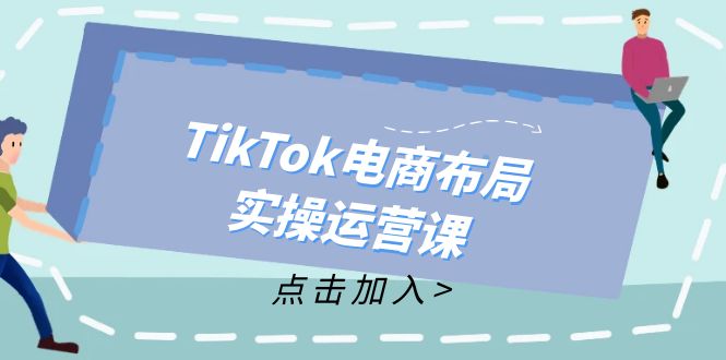 TikTok电商布局实操运营课:从新手到精通,成为TikTok带货运营高手-云网创