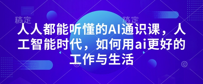 人人都能听懂的AI通识课，人工智能时代，如何用ai更好的工作与生活-云网创