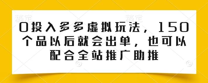0投入多多虚拟玩法，150个品以后就会出单，也可以配合全站推广助推-云网创