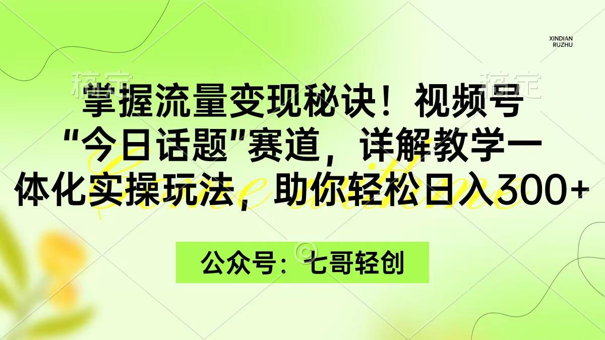 (9437期)掌握流量变现秘诀!视频号“今日话题”赛道,一体化实操玩法,助你日入300+-云网创