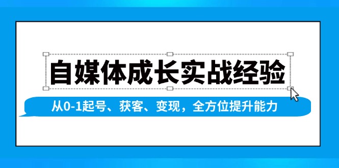自媒体成长实战经验，从0-1起号、获客、变现，全方位提升能力-云网创