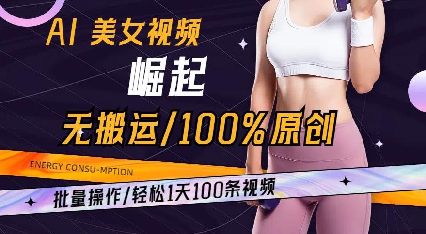 AI美女视频崛起玩法无搬运100%原创,批量操作,轻松1天100条【揭秘】-云网创