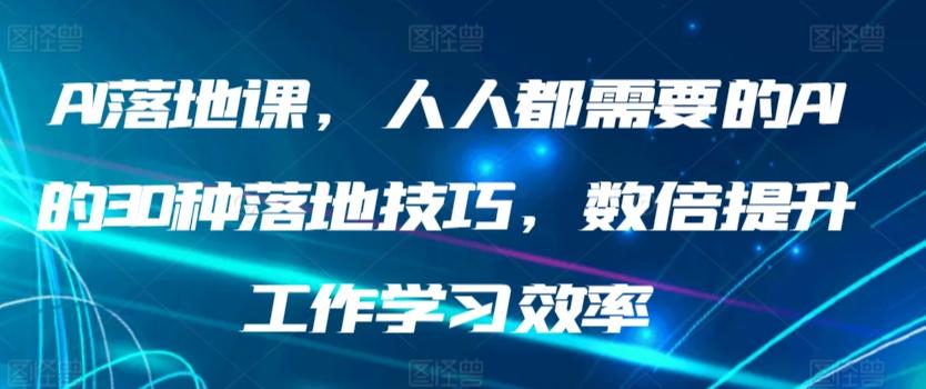 AI落地课，人人都需要的AI的30种落地技巧，数倍提升工作学习效率-云网创