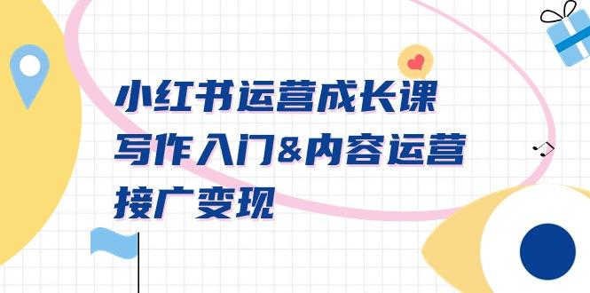 小红书运营成长课,写作入门&内容运营&接广变现【文档课】-云网创