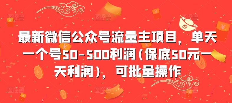 最新微信公众号流量主项目，单天一个号50-500利润(保底50元一天利润)，可批量操作-云网创