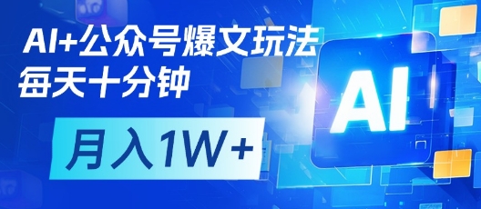 AI+公众号爆文玩法，每天十分钟，批量矩阵操作，月入1W+-云网创