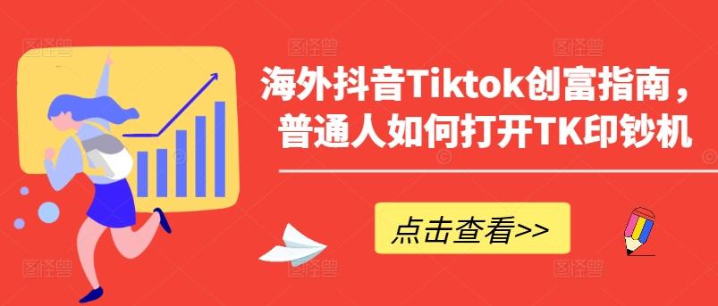 海外抖音Tiktok创富指南，普通人如何打开TK印钞机-云网创