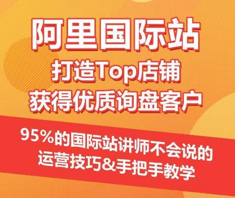 【阿里国际站】打造Top店铺&获得优质询盘客户，​95%的国际站讲师不会说的运营技巧-云网创