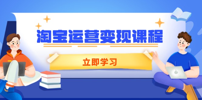淘宝运营变现课程，涵盖店铺运营、推广、数据分析，助力商家提升-云网创