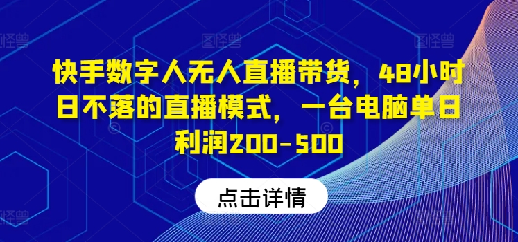 快手数字人无人直播带货,48小时日不落的直播模式,一台电脑单日利润200-500(0827更新)-云网创