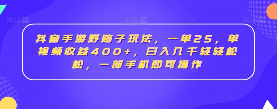 抖音手游野路子玩法，一单25，单视频收益400+，日入几千轻轻松松，一部手机即可操作【揭秘】-云网创