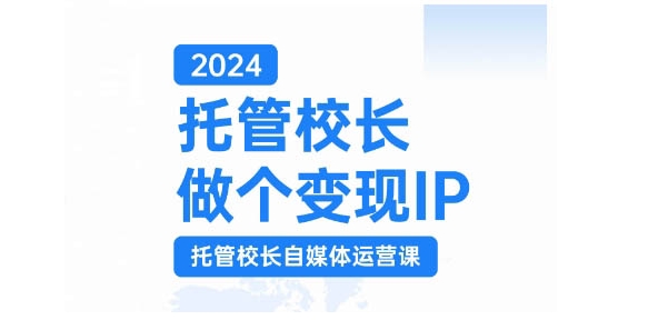 2024托管校长做个变现IP，托管校长自媒体运营课，利用短视频实现校区利润翻番-云网创