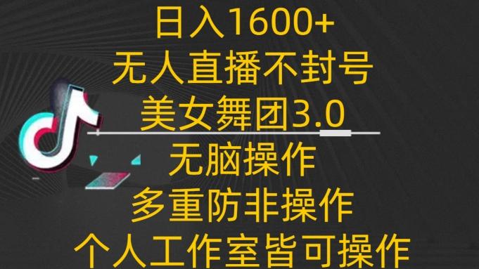 日入1600+，不封号无人直播美女舞团3.0，无脑操作多重防非操作，个人工作制皆可操作【揭秘】-云网创