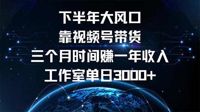 下半年风口项目，靠视频号带货三个月时间赚一年收入，工作室单日3000+-云网创