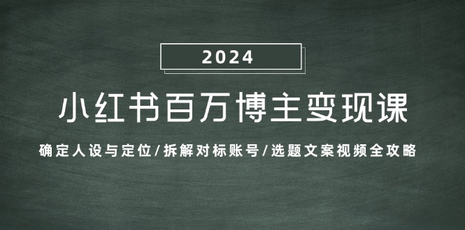 小红书百万博主变现课：确定人设与定位/拆解对标账号/选题文案视频全攻略-云网创